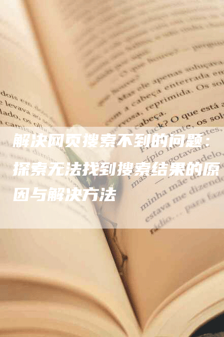 解决网页搜索不到的问题：探索无法找到搜索结果的原因与解决方法