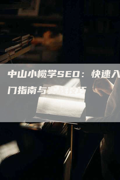 中山小榄学SEO：快速入门指南与实战技巧