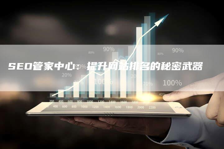 SEO管家中心：提升网站排名的秘密武器-网站排名优化网