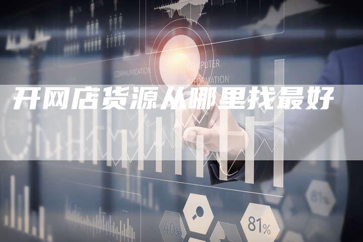 开网店货源从哪里找最好-网站排名优化网