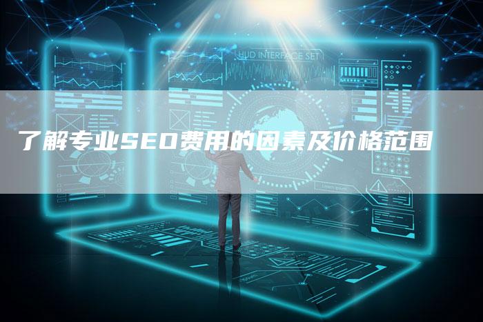 了解专业SEO费用的因素及价格范围