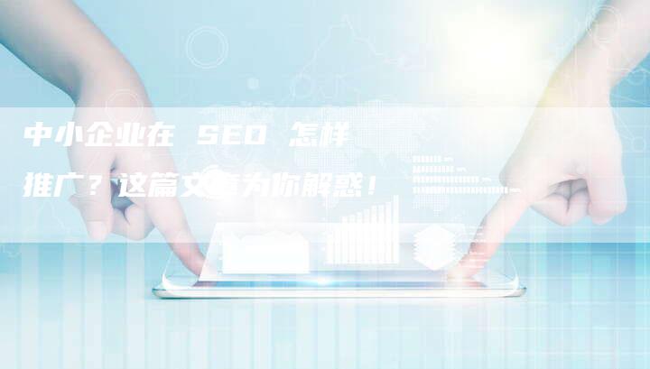 中小企业在 SEO 怎样推广？这篇文章为你解惑！