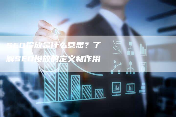 SEO投放是什么意思？了解SEO投放的定义和作用