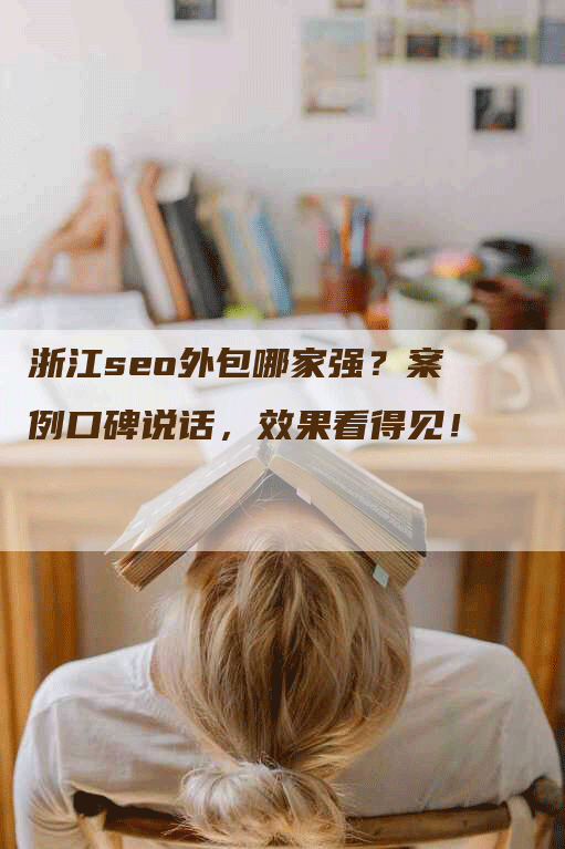 浙江seo外包哪家强？案例口碑说话，效果看得见！