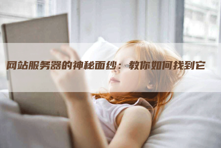 网站服务器的神秘面纱：教你如何找到它-网站排名优化网