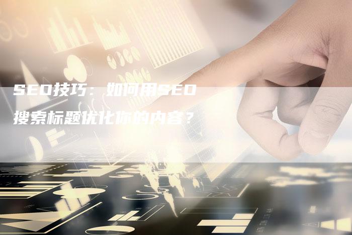 SEO技巧：如何用SEO搜索标题优化你的内容？