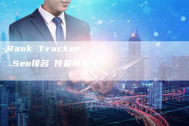 Rank Tracker Seo排名軟件最新版下載