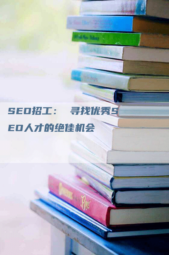 SEO招工： 寻找优秀SEO人才的绝佳机会-网站排名优化网