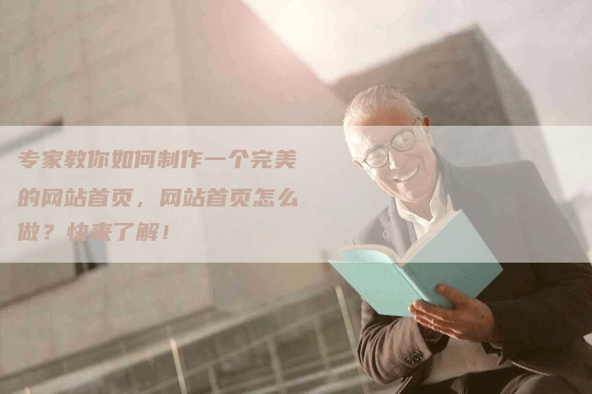 专家教你如何制作一个完美的网站首页，网站首页怎么做？快来了解！-网站排名优化网