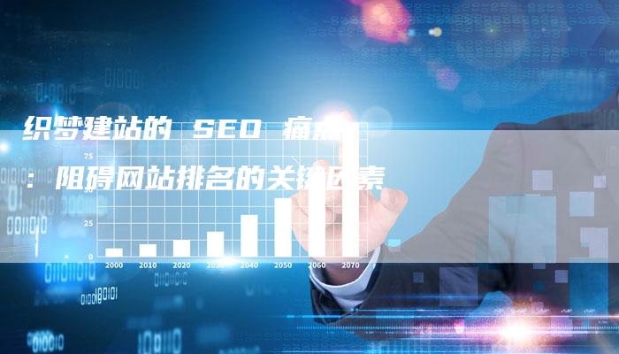 织梦建站的 SEO 痛点：阻碍网站排名的关键因素