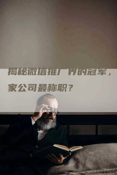 揭秘微信推广界的冠军，哪家公司最称职？-网站排名优化网