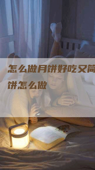 怎么做月饼好吃又简单,月饼怎么做