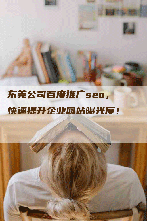 东莞公司百度推广seo，快速提升企业网站曝光度！