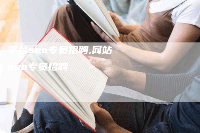 平台seo专员招聘,网站seo专员招聘