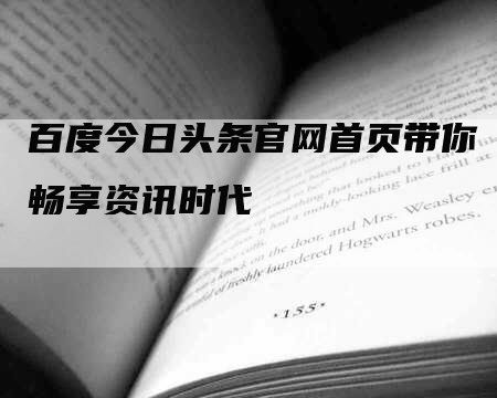 百度今日头条官网首页带你畅享资讯时代