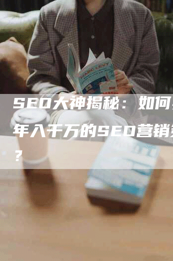 SEO大神揭秘：如何实现年入千万的SEO营销策略？-网站排名优化网