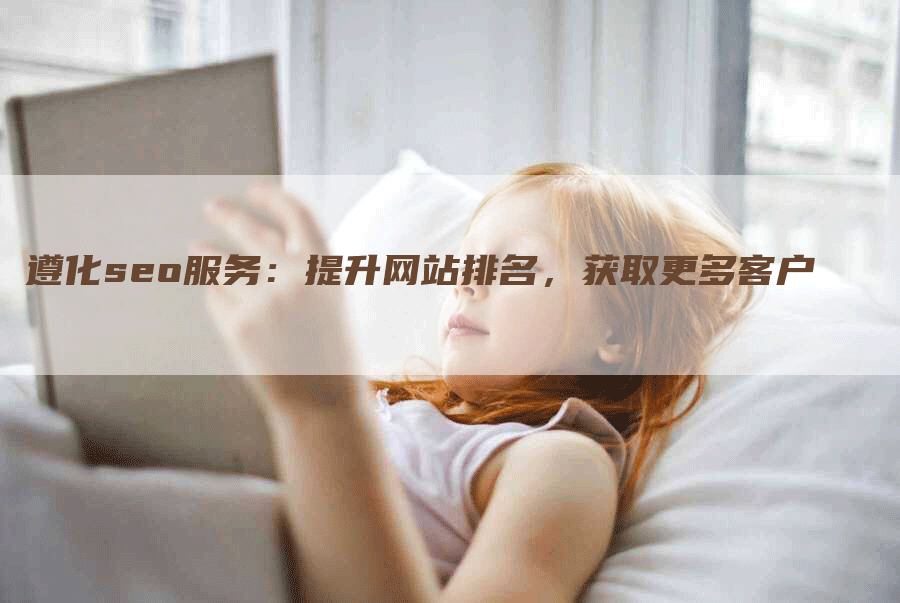 遵化seo服务：提升网站排名，获取更多客户-网站排名优化网