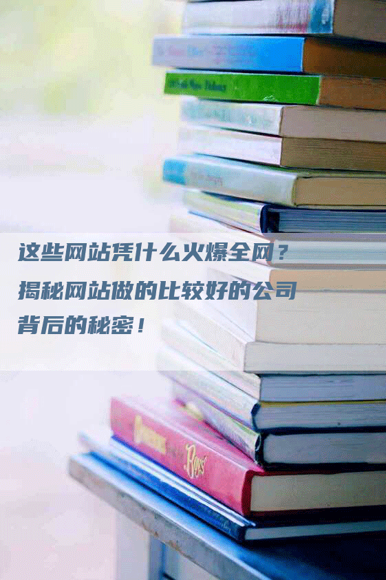 这些网站凭什么火爆全网？揭秘网站做的比较好的公司背后的秘密！