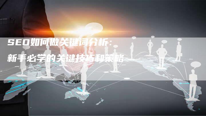 SEO如何做关键词分析：新手必学的关键技巧和策略