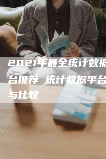 2021年最全统计数据平台推荐 统计数据平台评测与比较-网站排名优化网