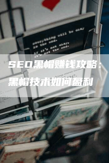 SEO黑帽赚钱攻略：揭秘黑帽技术如何盈利