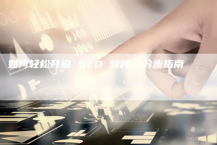 如何轻松开启 SEO 软件：分步指南-网站排名优化网