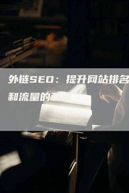 外链SEO：提升网站排名和流量的利器-网站排名优化网