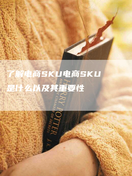 了解电商SKU电商SKU是什么以及其重要性