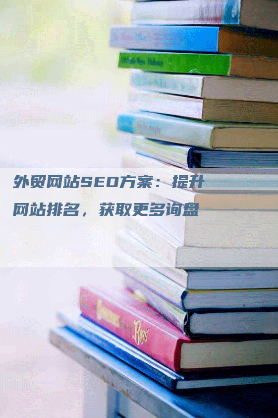 外贸网站SEO方案：提升网站排名，获取更多询盘-网站排名优化网