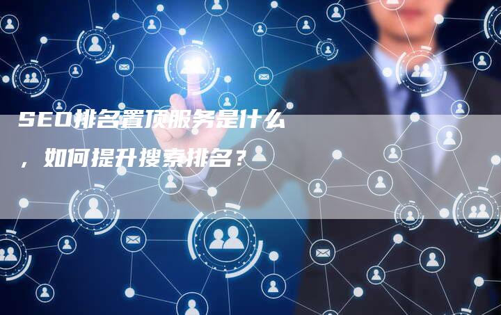 SEO排名置顶服务是什么，如何提升搜索排名？