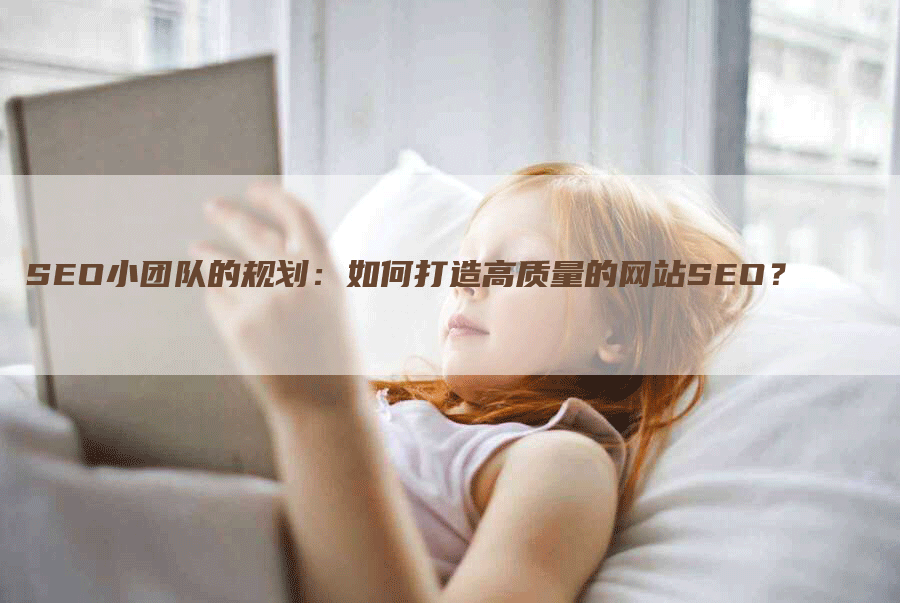 SEO小团队的规划：如何打造高质量的网站SEO？