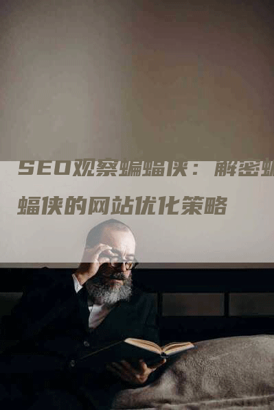 SEO观察蝙蝠侠：解密蝙蝠侠的网站优化策略-网站排名优化网