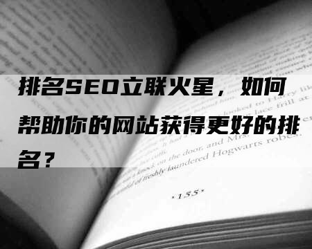 排名SEO立联火星，如何帮助你的网站获得更好的排名？-网站排名优化网