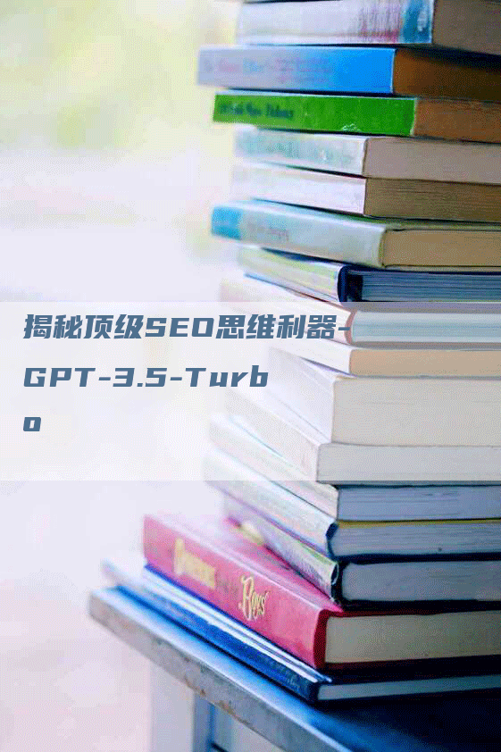 揭秘顶级SEO思维利器-GPT-3.5-Turbo-网站排名优化网