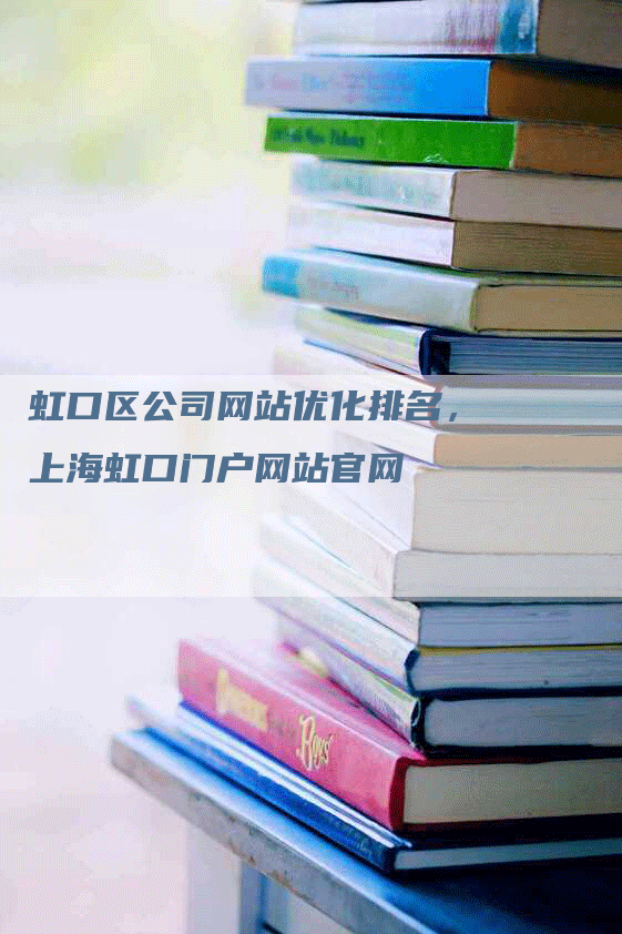 虹口区公司网站优化排名，上海虹口门户网站官网