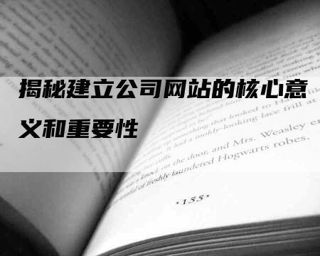 揭秘建立公司网站的核心意义和重要性