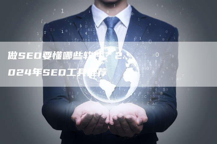 做SEO要懂哪些软件？2024年SEO工具推荐