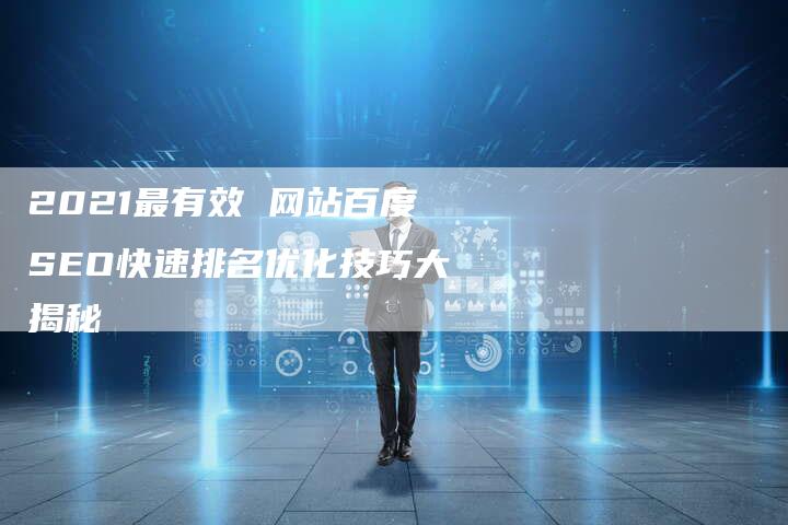 2021最有效 网站百度SEO快速排名优化技巧大揭秘