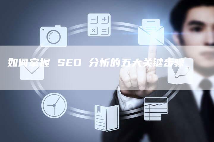 如何掌握 SEO 分析的五大关键步骤