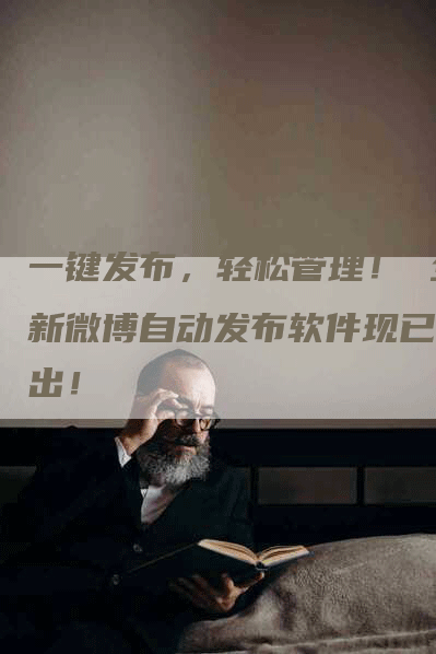 一键发布，轻松管理！ 全新微博自动发布软件现已推出！-网站排名优化网