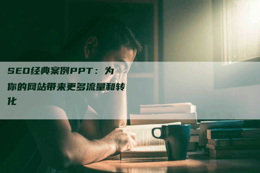 SEO经典案例PPT：为你的网站带来更多流量和转化