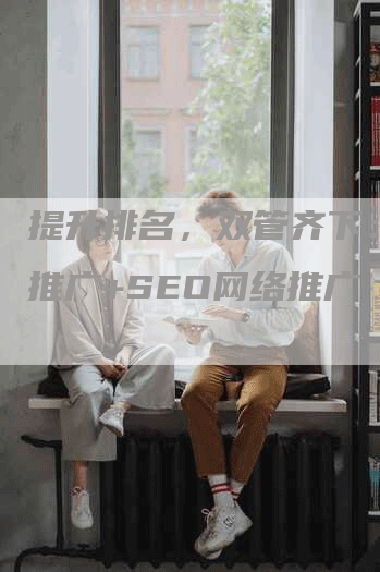 提升排名，双管齐下：竞价推广+SEO网络推广