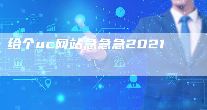 给个uc网站急急急2021