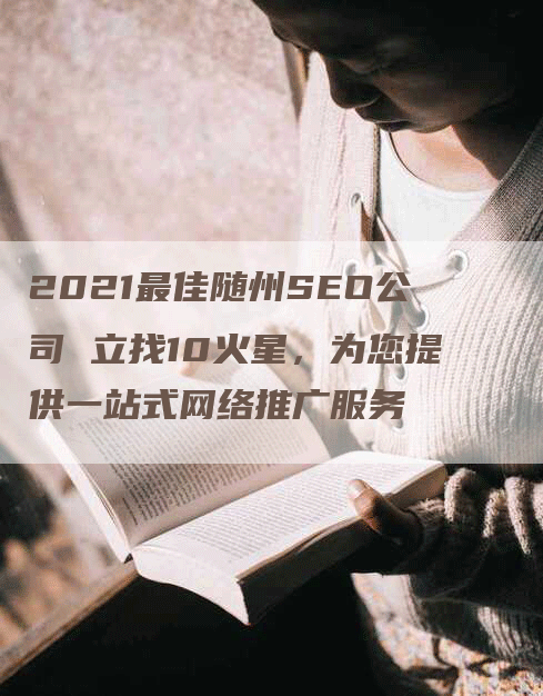 2021最佳随州SEO公司 立找10火星，为您提供一站式网络推广服务