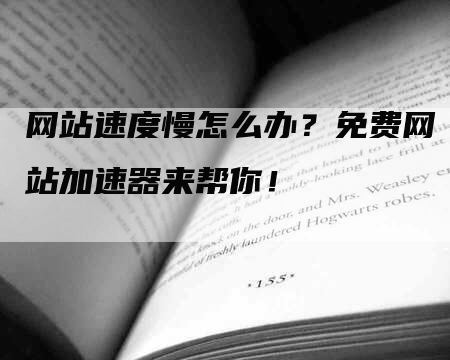 网站速度慢怎么办？免费网站加速器来帮你！-网站排名优化网