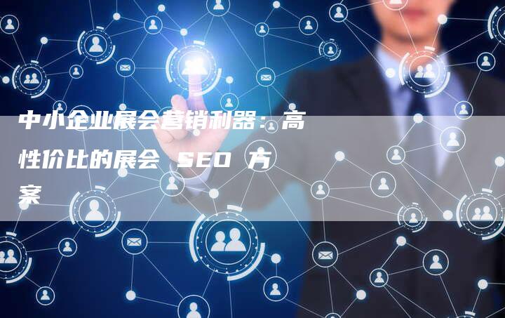 中小企业展会营销利器：高性价比的展会 SEO 方案