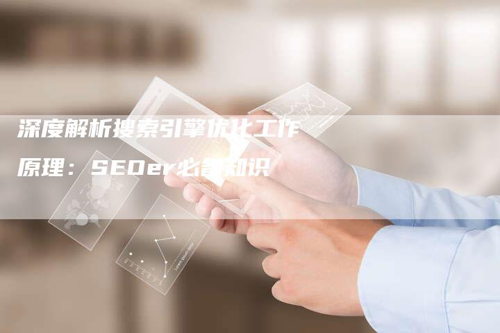 深度解析搜索引擎优化工作原理：SEOer必备知识-网站排名优化网