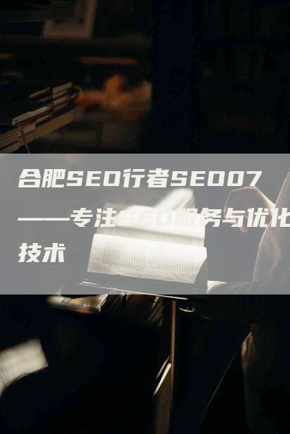 合肥SEO行者SEO07——专注SEO服务与优化技术-网站排名优化网