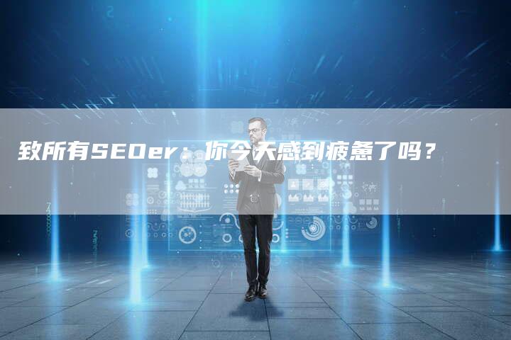 致所有SEOer：你今天感到疲惫了吗？