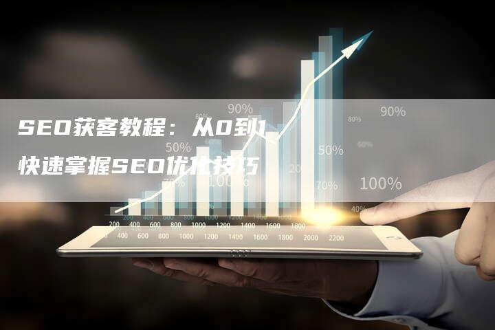 SEO获客教程：从0到1快速掌握SEO优化技巧